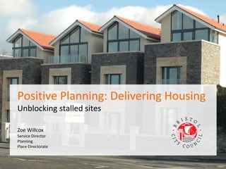 PAS Peer Day
10th February 2015
Zoe Willcox
Service Director
Planning
Place Directorate
Positive Planning: Delivering Housing
Unblocking stalled sites
 
