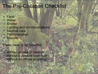 The Pre-Collapse Checklist Food Water Shelter Lighting and communications  Medical care Transportation Security   These have to be provided    without access to savings without a positive cash flow without an official economy 