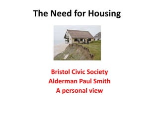 The Need for Housing
Bristol Civic Society
Alderman Paul Smith
A personal view
 