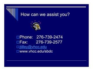 How can we assist you?



Phone: 276-739-2474
Fax:   276-739-2577
jtilley@vhcc.edu
www.vhcc.edu/sbdc
 