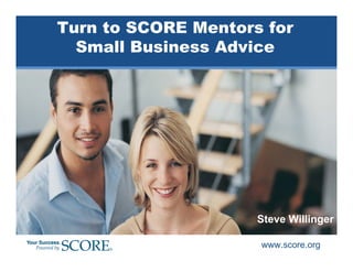 Turn to SCORE Mentors for
  Small Business Advice




                     Steve Willinger

                     www.score.org
 