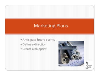 Marketing Plans

• Anticipate future events
• Define a direction
• Create a blueprint
 