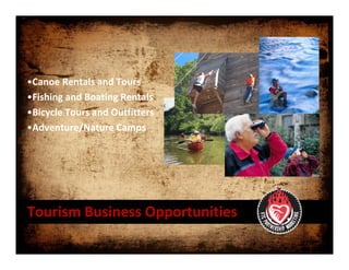 •Canoe Rentals and Tours 
•Fishing and Boating Rentals 
•Bicycle Tours and Outfitters 
•Adventure/Nature Camps




Tourism Business Opportunities 
 