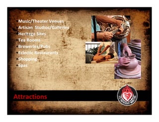 •Music/Theater Venues 
•Artisan  Studios/Galleries 
•Heritage Sites  
•Tea Rooms 
•Breweries/Pubs
•Eclectic Restaurants 
•Shopping 
•Spas 




Attractions
 