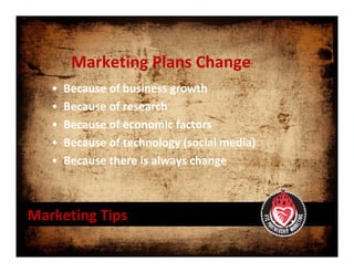 Marketing Plans Change 
   •   Because of business growth
   •   Because of research
   •   Because of economic factors
   •   Because of technology (social media)
   •   Because there is always change 



Marketing Tips
 