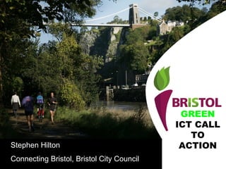 GREEN  ICT CALL TO ACTION Stephen Hilton Connecting Bristol, Bristol City Council 