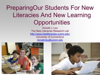 PreparingOur Students For New Literacies And New Learning Opportunities Donald J. Leu The New Literacies Research Lab http://www.newliteracies.uconn.edu/ University of Connecticut donald.leu@uconn.edu 