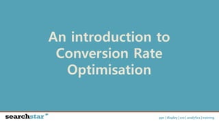 ppc | display | cro | analytics | training
An introduction to
Conversion Rate
Optimisation
 