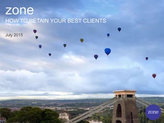 zone
HOW TO RETAIN YOUR BEST CLIENTS
July 2015
 