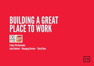 Building a great
place to work
Friday 15th November
Andy Bamford – Managing Director – ThirtyThree

 