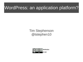 WordPress: an application platform? 
Tim Stephenson 
@tstephen10 
Attribution 
CC BY 
 