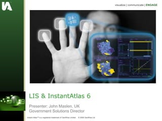 LIS & InstantAtlas 6 Presenter: John Maslen, UK Government Solutions Director 