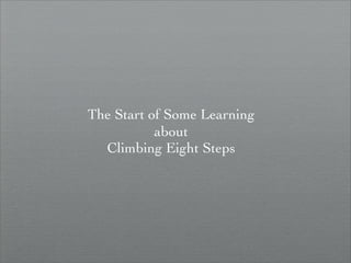 The Start of Some Learning
           about
  Climbing Eight Steps
 