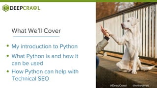 My introduction to Python
What We’ll Cover
What Python is and how it
can be used
How Python can help with
Technical SEO
@r...
