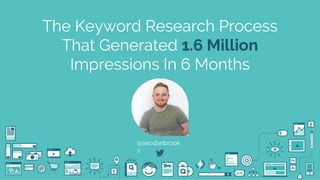 @seodanbrooks @airadigital
The Keyword Research Process
That Generated 1.6 Million
Impressions In 6 Months
@seodanbrook
s
 