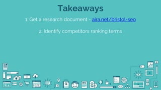 @seodanbrooks @airadigital
Takeaways
1. Get a research document - aira.net/bristol-seo
2. Identify competitors ranking ter...