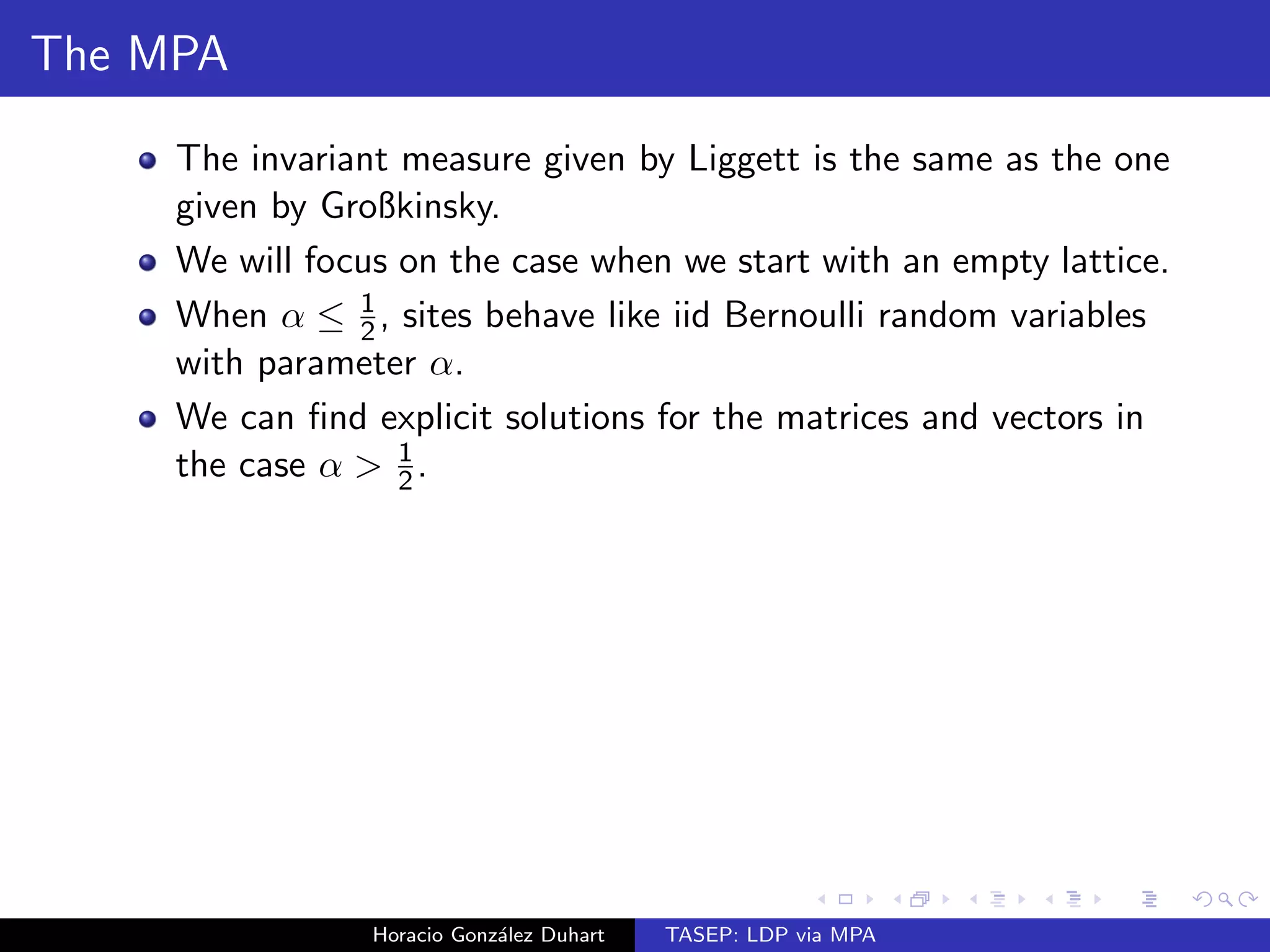 es a large deviation principle with convex rate 
function I : [0; 1] ! [0;1] given as follows: 
(a) If   
1 
2 
, then I (x) = x log 
x 
 
+ (1  x) log 
1  x 
1   
. 
(b) If   
1 
2 
, then 
I (x) = 
8 
: 
x log 
x 
 
+ (1  x) log 
1  x 
1   
+ log (4(1  )) if 0  x  1  ; 
2 [x log x + (1  x) log(1  x) + log 2] if 1    x  
1 
2 
; 
x log x + (1  x) log(1  x) + log 2 if 
1 
2 
 x  1: 
Horacio Gonzalez Duhart TASEP: LDP via MPA 
 