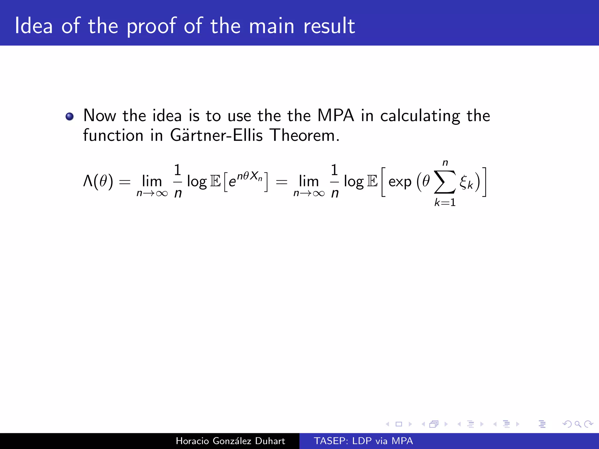 The MPA 
12 
The invariant measure given by Liggett is the same as the one 
given by Grokinsky. 
We will focus on the case when we start with an empty lattice. 
When   , sites behave like iid Bernoulli random variables 
with parameter . 
Horacio Gonzalez Duhart TASEP: LDP via MPA 
 