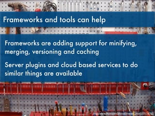 Frameworks and tools can help


Frameworks are adding support for minifying,
merging, versioning and caching

Server plugi...