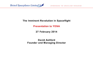The Imminent Revolution in Spaceflight
Presentation to YENA
27 February 2014
David Ashford
Founder and Managing Director
 