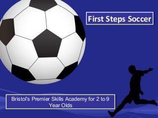 First Steps SoccerFirst Steps Soccer
Bristol’s Premier Skills Academy for 2 to 9
Year Olds
Bristol’s Premier Skills Academy for 2 to 9
Year Olds
 