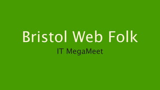 Bristol Web Folk
    IT MegaMeet
 