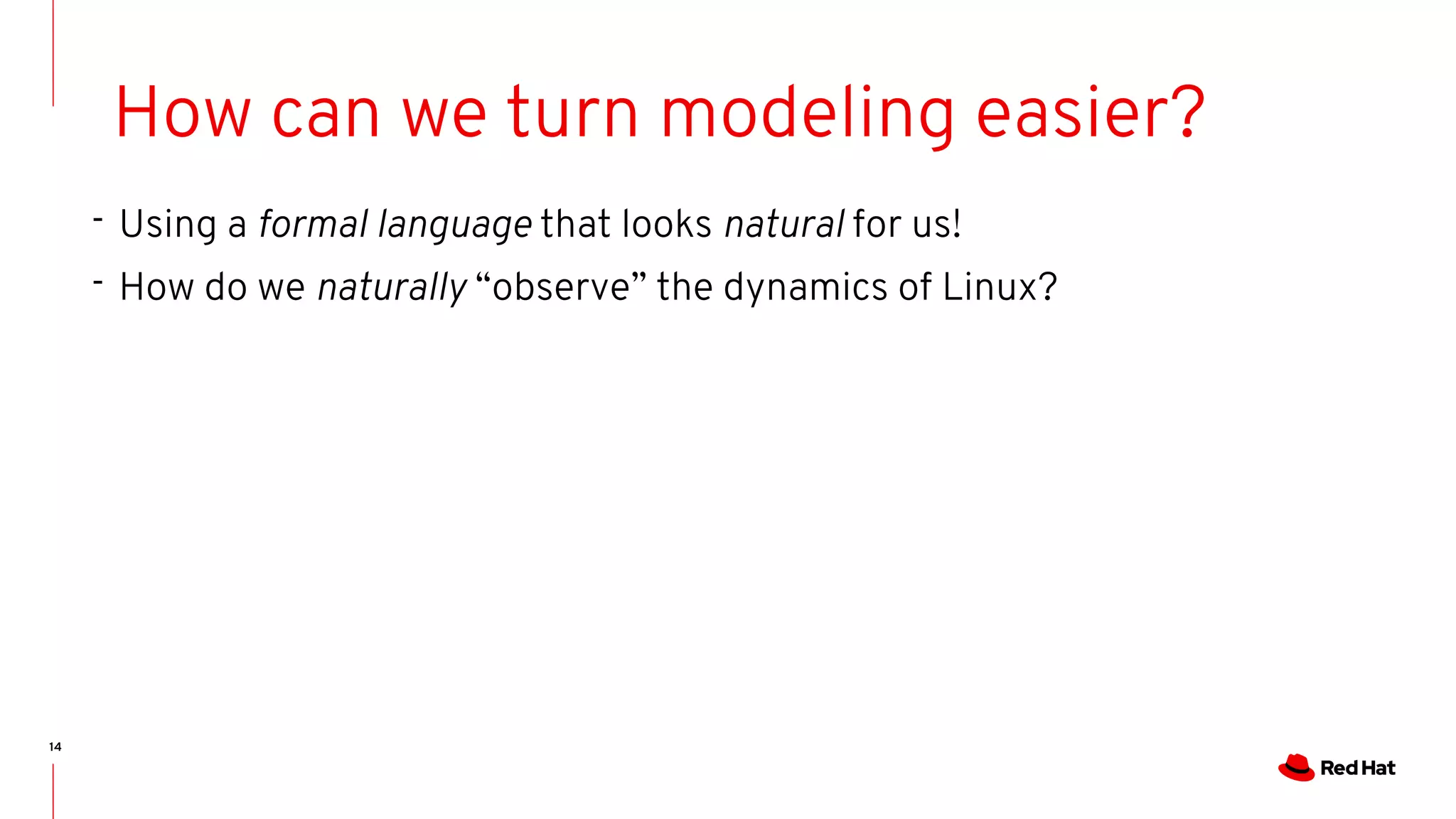 14
How can we turn modeling easier?
- Using a formal language that looks natural for us!
- How do we naturally “observe” the dynamics of Linux?
 