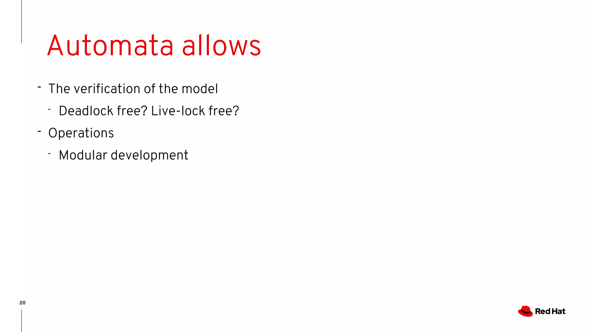 20
Automata allows
- The verification of the model
- Deadlock free? Live-lock free?
- Operations
- Modular development
 