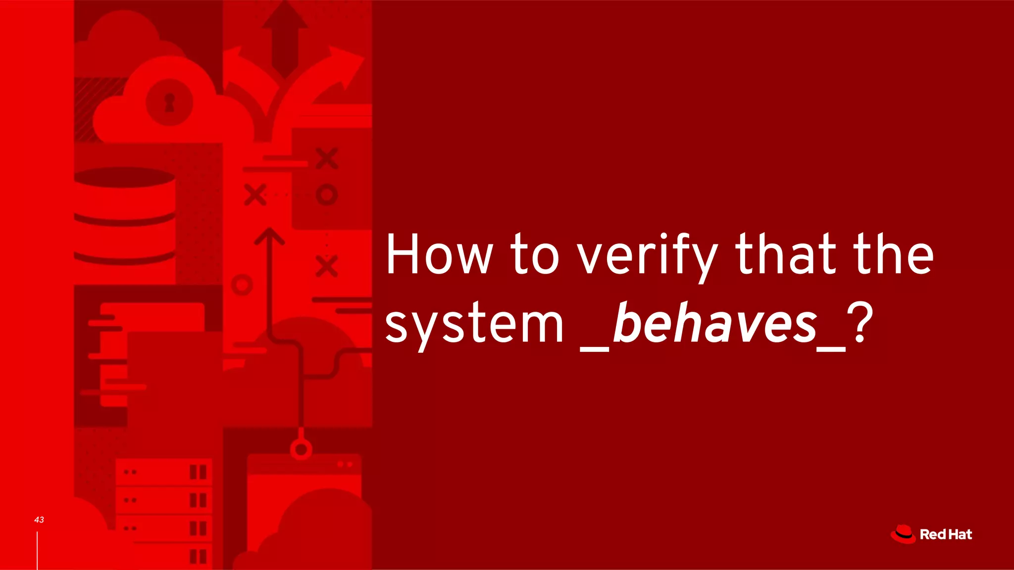 43
How to verify that the
system _behaves_?
 
