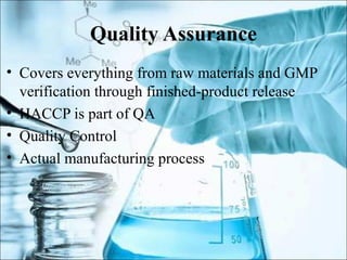 Quality Assurance
• Covers everything from raw materials and GMP
verification through finished-product release
• HACCP is part of QA
• Quality Control
• Actual manufacturing process
 