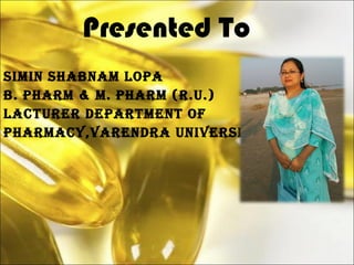 Presented To
simin shabnam loPa
b. Pharm & m. Pharm (r.u.)
lacTurer DeParTmenT of
Pharmacy,VarenDra uniVersiTy
 