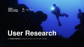 User Research
by: Vladimir Melnikov (a researcher, product and innovation manager)
 