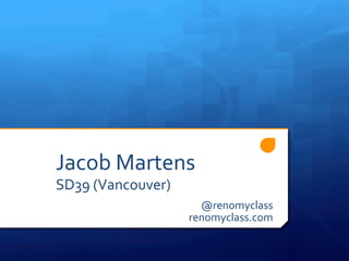 Jacob	
  Martens	
  
SD39	
  (Vancouver)	
  
@renomyclass	
  
renomyclass.com	
  
	
  
 