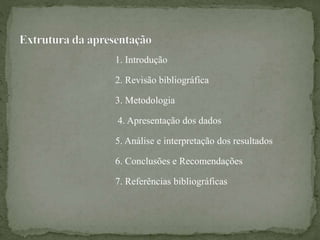 1. Introdução
2. Revisão bibliográfica
3. Metodologia
4. Apresentação dos dados
5. Análise e interpretação dos resultados
6. Conclusões e Recomendações
7. Referências bibliográficas
 