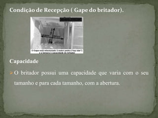 Condição de Recepção ( Gape do britador).
Capacidade
 O britador possui uma capacidade que varia com o seu
tamanho e para cada tamanho, com a abertura.
 
