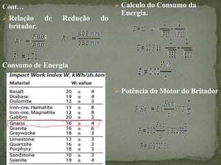  Relação de Redução do
britador.
;
Consumo de Energia
 Calculo do Consumo da
Energia.
 Potência do Motor do Britador
 
