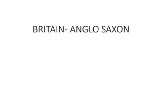 BRITAIN- ANGLO SAXON
 