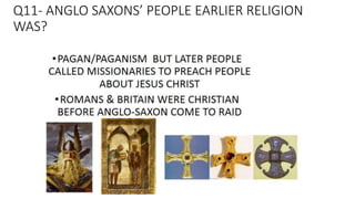 Q11- ANGLO SAXONS’ PEOPLE EARLIER RELIGION
WAS?
 