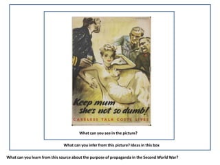 What can you see in the picture?

                              What can you infer from this picture? Ideas in this box

What can you learn from this source about the purpose of propaganda in the Second World War?
 