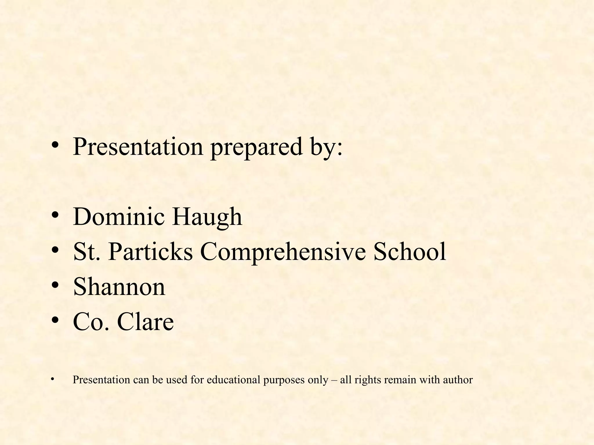 Presentation prepared by: Dominic Haugh St. Particks Comprehensive School Shannon Co. Clare Presentation can be used for educational purposes only – all rights remain with author 