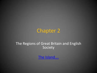 Chapter 2
The Regions of Great Britain and English
Society

The Island….

 