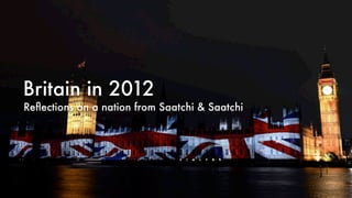 Britain in 2012
Reﬂections on a nation from Saatchi & Saatchi
 