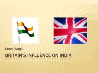 Kunal Wagle

BRITAIN’S INFLUENCE ON INDIA
 