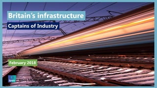 1
February 2018
Captains of Industry
Britain’s infrastructure
 