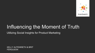 KELLY AUTENRIETH & BRIT
FERGUSON
Utilizing Social Insights for Product Marketing
Influencing the Moment of Truth
 