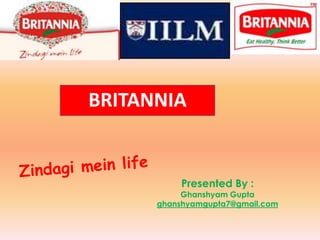 BRITANNIA Zindagimein life Presented By : Ghanshyam Gupta ghanshyamgupta7@gmail.com 