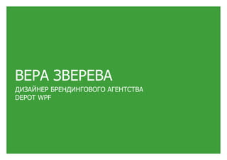 ВЕРА ЗВЕРЕВА
ДИЗАЙНЕР БРЕНДИНГОВОГО АГЕНТСТВА
DEPOT WPF
 