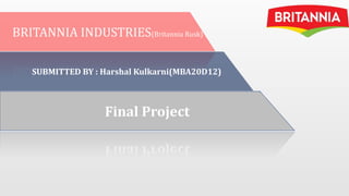 BRITANNIA INDUSTRIES(Britannia Rusk)
SUBMITTED BY : Harshal Kulkarni(MBA20D12)
Final Project
 