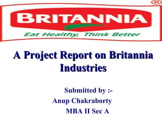 A Project Report on BritanniaA Project Report on Britannia
IndustriesIndustries
Submitted by :-
Anup Chakraborty
MBA II Sec A
 