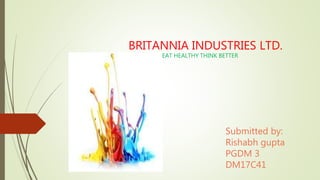 BRITANNIA INDUSTRIES LTD.
EAT HEALTHY THINK BETTER
Submitted by:
Rishabh gupta
PGDM 3
DM17C41
 